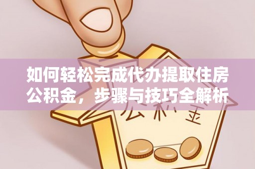 永顺如何轻松完成代办提取住房公积金，步骤与技巧全解析