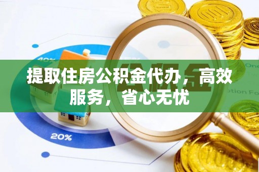 永顺提取住房公积金代办，高效服务，省心无忧