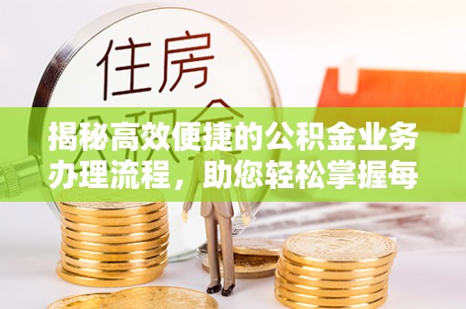 永顺揭秘高效便捷的公积金业务办理流程，助您轻松掌握每一步