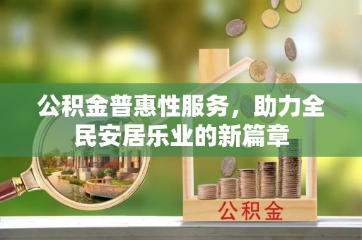 永顺公积金普惠性服务，助力全民安居乐业的新篇章