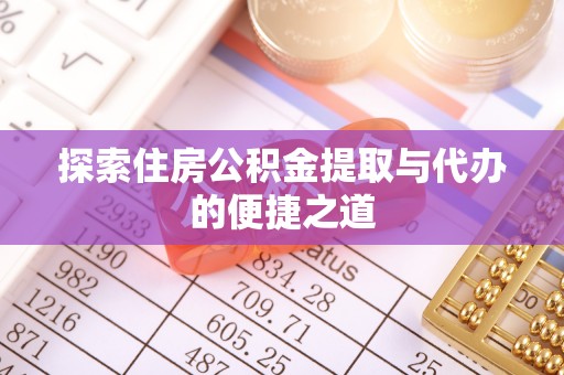 永顺探索住房公积金提取与代办的便捷之道