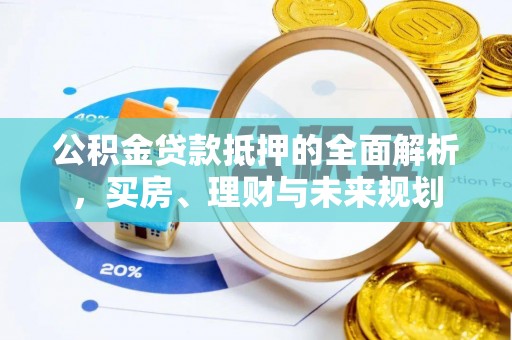 永顺公积金贷款抵押的全面解析，买房、理财与未来规划