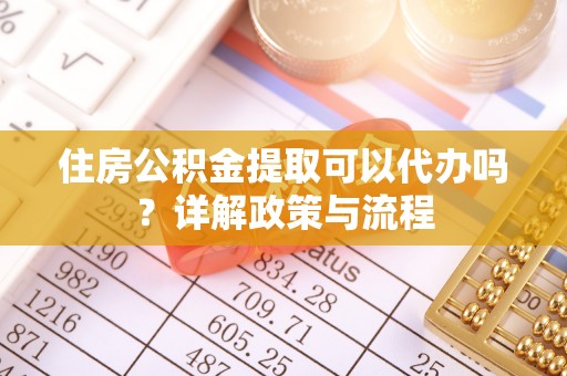 永顺住房公积金提取可以代办吗？详解政策与流程
