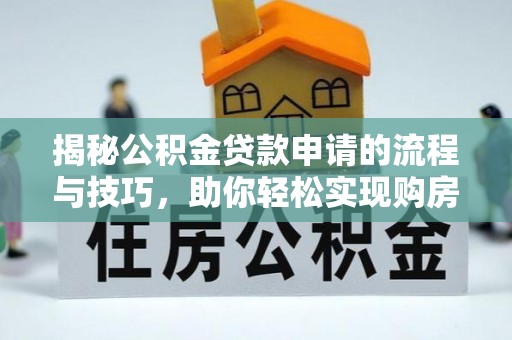 永顺揭秘公积金贷款申请的流程与技巧，助你轻松实现购房梦