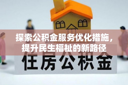 永顺探索公积金服务优化措施，提升民生福祉的新路径