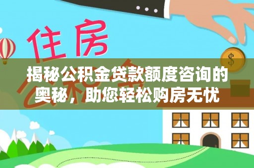 永顺揭秘公积金贷款额度咨询的奥秘，助您轻松购房无忧