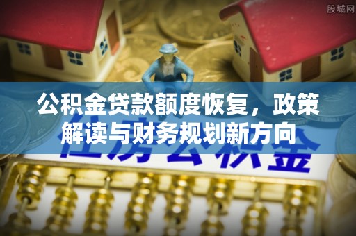 永顺公积金贷款额度恢复，政策解读与财务规划新方向