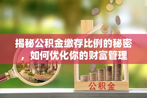 永顺揭秘公积金缴存比例的秘密，如何优化你的财富管理