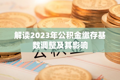 永顺解读2023年公积金缴存基数调整及其影响