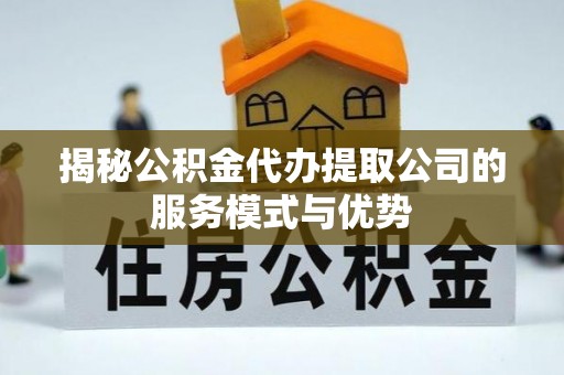 永顺揭秘公积金代办提取公司的服务模式与优势