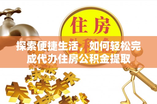 永顺探索便捷生活，如何轻松完成代办住房公积金提取