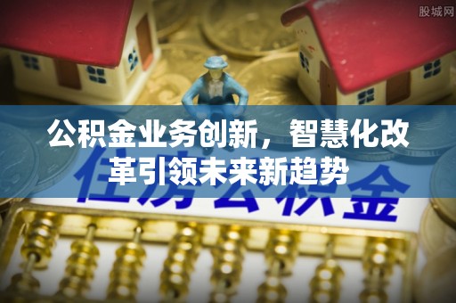 永顺公积金业务创新，智慧化改革引领未来新趋势