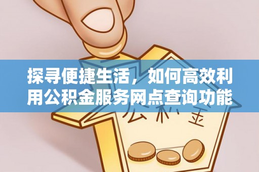 永顺探寻便捷生活，如何高效利用公积金服务网点查询功能