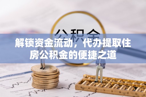 永顺解锁资金流动，代办提取住房公积金的便捷之道