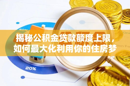永顺揭秘公积金贷款额度上限，如何最大化利用你的住房梦？