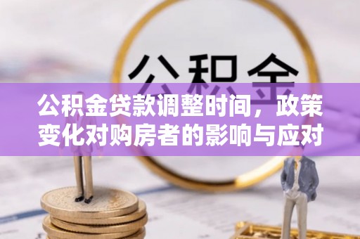 永顺公积金贷款调整时间，政策变化对购房者的影响与应对策略