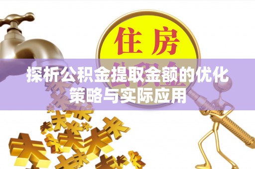 永顺探析公积金提取金额的优化策略与实际应用