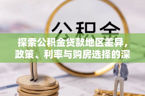 永顺探索公积金贷款地区差异，政策、利率与购房选择的深度解析