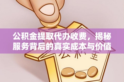 永顺公积金提取代办收费，揭秘服务背后的真实成本与价值