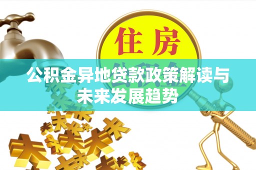 永顺公积金异地贷款政策解读与未来发展趋势