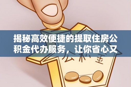 永顺揭秘高效便捷的提取住房公积金代办服务，让你省心又省力