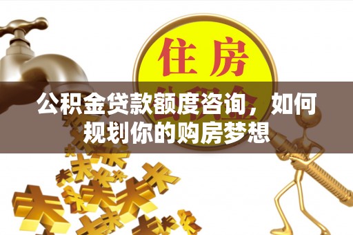 永顺公积金贷款额度咨询，如何规划你的购房梦想