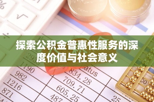 永顺探索公积金普惠性服务的深度价值与社会意义