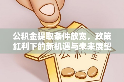永顺公积金提取条件放宽，政策红利下的新机遇与未来展望