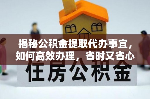 永顺揭秘公积金提取代办事宜，如何高效办理，省时又省心？