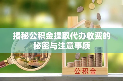 永顺揭秘公积金提取代办收费的秘密与注意事项