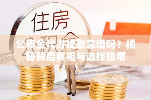永顺公积金代办提取靠谱吗？揭秘背后真相与选择指南