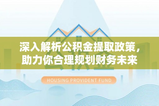 永顺深入解析公积金提取政策，助力你合理规划财务未来