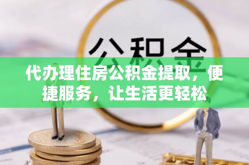 永顺代办理住房公积金提取，便捷服务，让生活更轻松