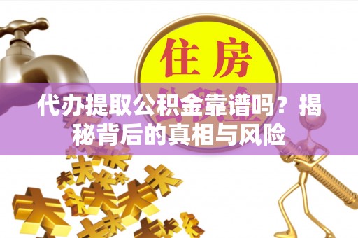 永顺代办提取公积金靠谱吗？揭秘背后的真相与风险