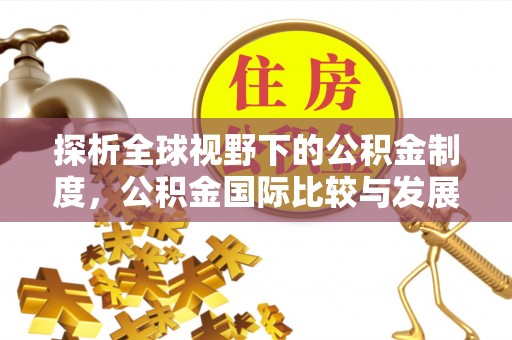 永顺探析全球视野下的公积金制度，公积金国际比较与发展趋势