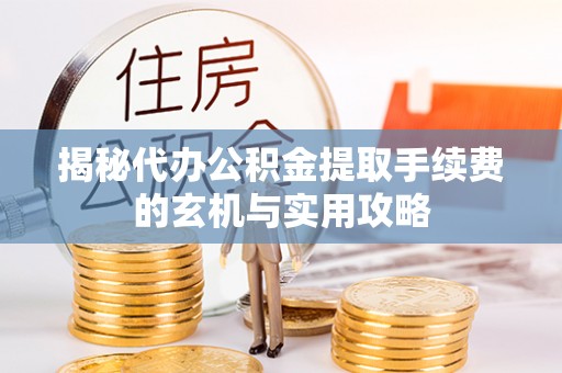 永顺揭秘代办公积金提取手续费的玄机与实用攻略