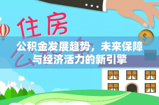 永顺公积金发展趋势，未来保障与经济活力的新引擎