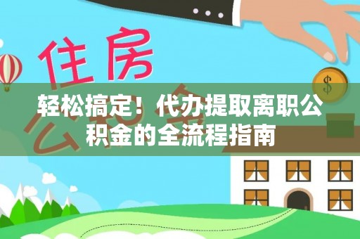永顺轻松搞定！代办提取离职公积金的全流程指南