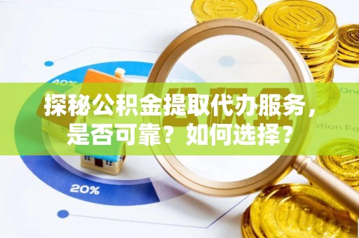 永顺探秘公积金提取代办服务，是否可靠？如何选择？