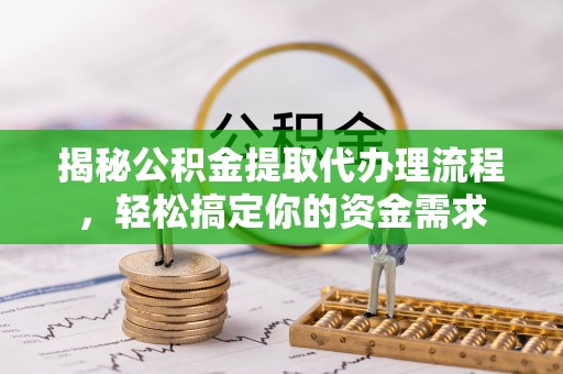 永顺揭秘公积金提取代办理流程，轻松搞定你的资金需求