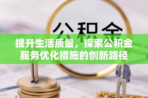 永顺提升生活质量，探索公积金服务优化措施的创新路径