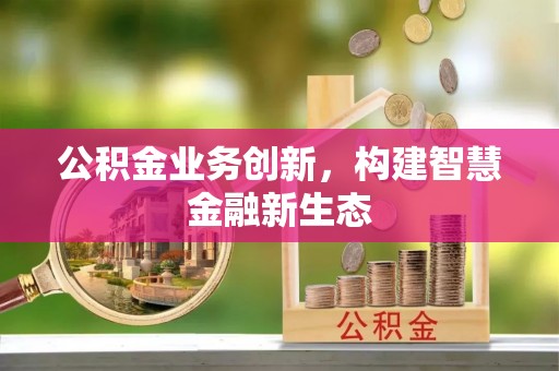 永顺公积金业务创新，构建智慧金融新生态