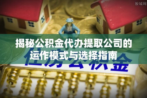 永顺揭秘公积金代办提取公司的运作模式与选择指南