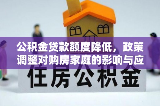 永顺公积金贷款额度降低，政策调整对购房家庭的影响与应对策略