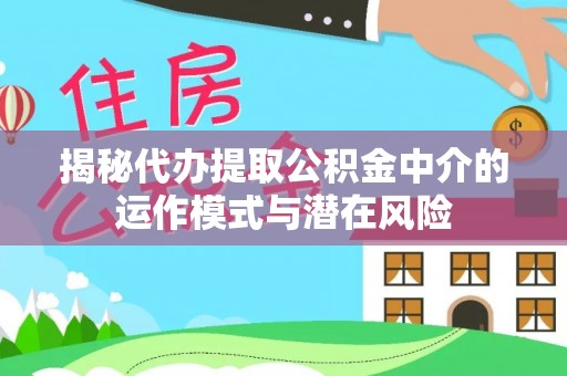 永顺揭秘代办提取公积金中介的运作模式与潜在风险
