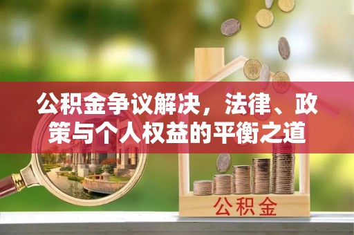 永顺公积金争议解决，法律、政策与个人权益的平衡之道