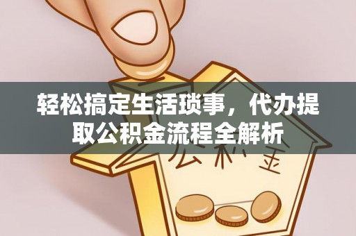 永顺轻松搞定生活琐事，代办提取公积金流程全解析
