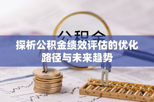 永顺探析公积金绩效评估的优化路径与未来趋势