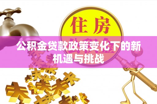 永顺公积金贷款政策变化下的新机遇与挑战