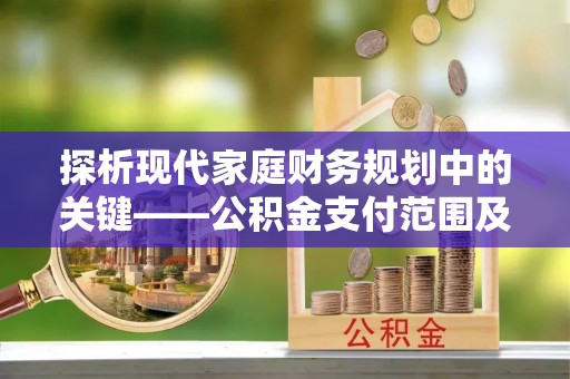 永顺探析现代家庭财务规划中的关键——公积金支付范围及其影响